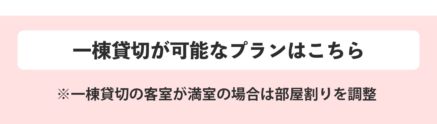 ※一棟貸切の客室が満室の場合は部屋割りを調整