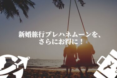 新婚旅行プレハネムーンを、さらにお得に！