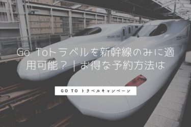 Go Toトラベルを新幹線のみに適用可能？｜お得な予約方法は